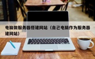 阜阳电脑做服务器搭建网站（自己电脑作为服务器建网站）