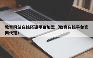 阜阳教育网站在线搭建平台加盟（教育在线平台官网代理）