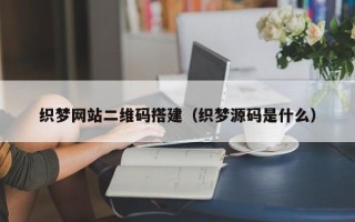 阜阳织梦网站二维码搭建（织梦源码是什么）