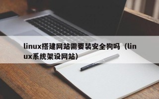 阜阳linux搭建网站需要装安全狗吗（linux系统架设网站）