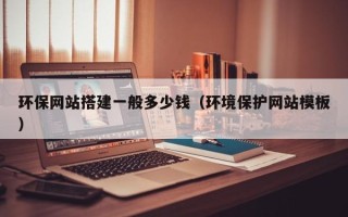 阜阳环保网站搭建一般多少钱（环境保护网站模板）