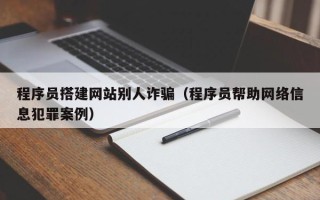 阜阳程序员搭建网站别人诈骗（程序员帮助网络信息犯罪案例）