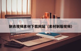 阜阳制衣视频素材下载网站（素材制服视频）