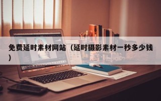 阜阳免费延时素材网站（延时摄影素材一秒多少钱）