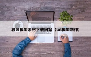 阜阳联盟模型素材下载网站（lol模型制作）