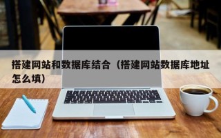 阜阳搭建网站和数据库结合（搭建网站数据库地址怎么填）