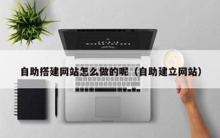 阜阳自助搭建网站怎么做的呢（自助建立网站）