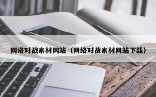 阜阳网络对战素材网站（网络对战素材网站下载）