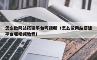 阜阳怎么做网站搭建平台呢视频（怎么做网站搭建平台呢视频教程）